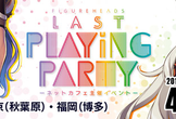 フィギュアヘッズ LAST Playing Party