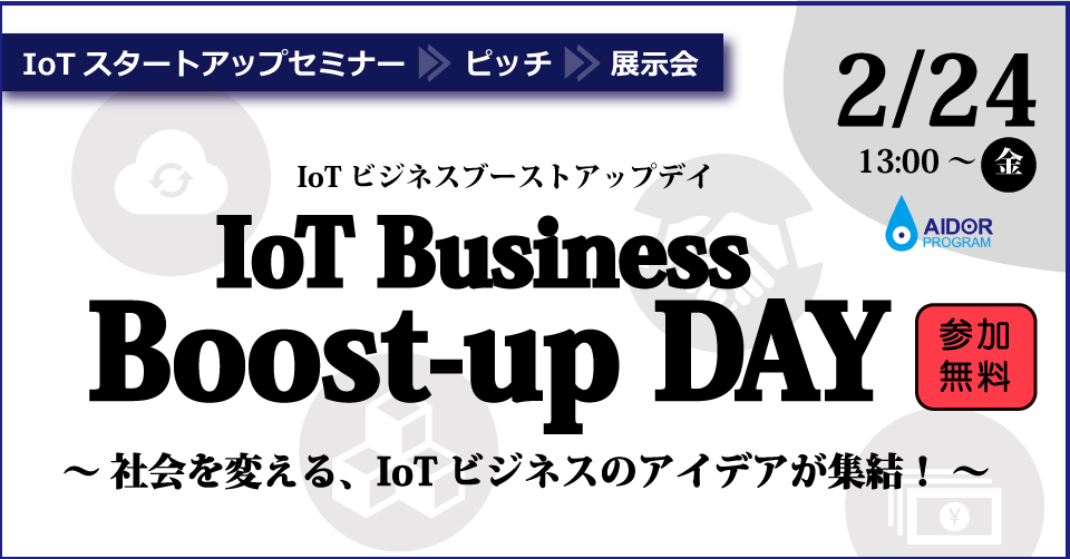 IoT Business Boost-up Day【IoTスタートアップセミナー&ピッチ＆展示会】 (2017/02/24 13:00〜)