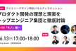 【2024/6/13(木)17時から開催】プロダクト開発の理想と現実をトップエンジニア集団と徹底討論