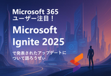 Microsoft 365 ユーザー注目！ Ignite で発表されたアップデートについて語ろうぜぃ