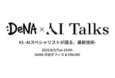 DeNA × AI Talks #1 - AIスペシャリストが語る、最新技術 -