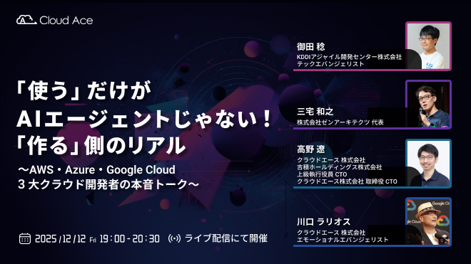 「使う」だけが AI エージェントじゃない！「作る」側のリアル 〜3 大クラウド開発者の本音サミット