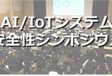 第5回 AI/IoTシステム安全性シンポジウム