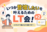 いつか登壇したいを叶えるためのLT会！ #2 〜スライド1枚からでOKです！〜