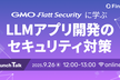 GMO Flatt Securityに学ぶ！LLMアプリ開発のセキュリティ対策