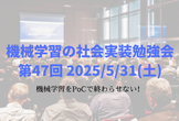 機械学習の社会実装勉強会第47回