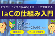 AWS勉強会｜初心者歓迎｜クラウドインフラをコードで管理するIaCの仕組み入門