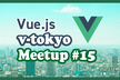 Vue.js v-tokyo オンライン Meetup#15