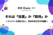 それは『放置』か『期待』か ー メンバーが迷わない、EMの任せ方の流儀【EM Oasis #11】