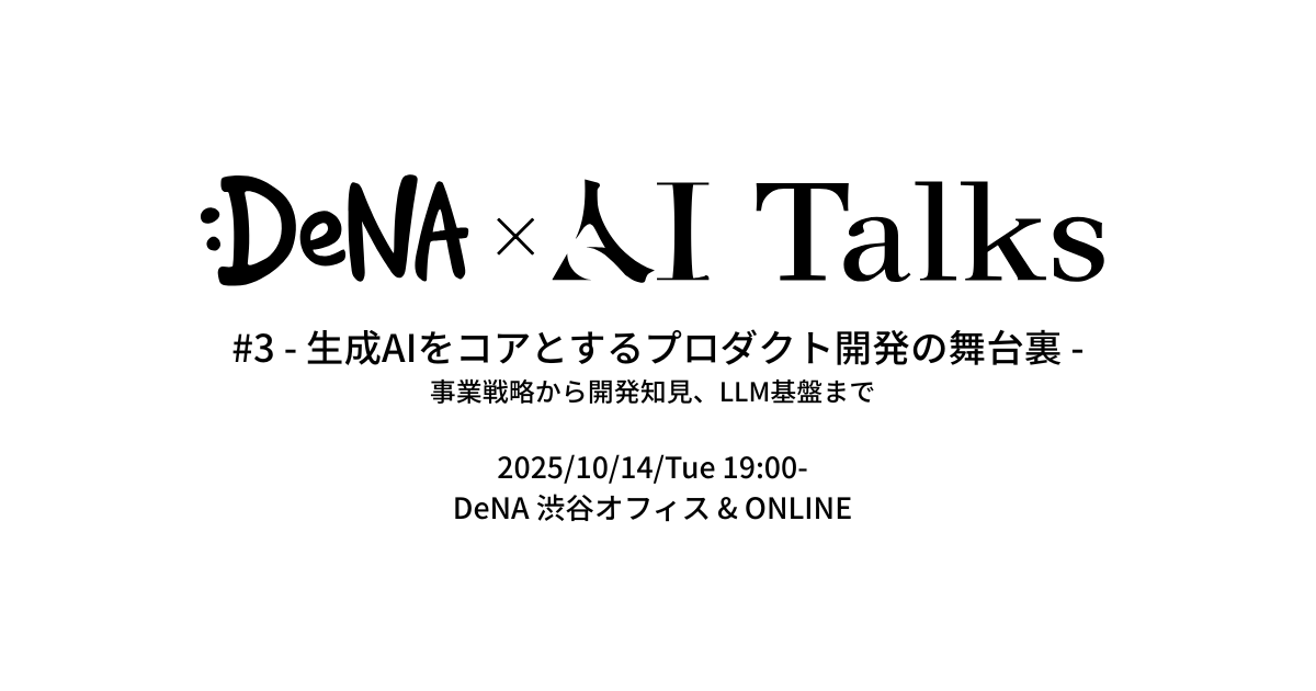 DeNA × AI Talks #3 - 生成AIをコアとするプロダクト開発の舞台裏 - (2025/10/14 19:00〜)