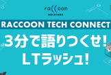 Raccoon Tech Connect #4 ｜3分で語りつくせ！LTラッシュ！