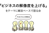 「ビジネスの解像度を上げる」について語る