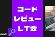 【LT残4枠！】コードレビュー LT会 - vol.2 #codereviewlt