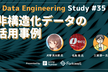 Data Engineering Study #35 非構造化データの活用事例