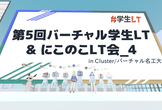 【LT】第5回バーチャル学生LT＆にこのこLT会_4 in バーチャル名工大