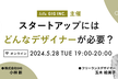 【5/28開催】スタートアップにはどんなデザイナーが必要？