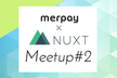 【再度増枠】NuxtMeetup#2
