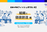 EM×PMフィッシュボウル #2 〜組織と価値創造 編〜