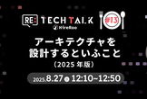 Re:TechTalk #13 アーキテクチャを設計するといふこと（2025年版）