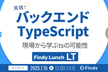実践！バックエンドTypeScript〜現場から学ぶtsの可能性〜