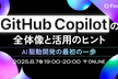 GitHub Copilotの全体像と活用のヒント AI駆動開発の最初の一歩