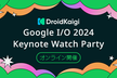 DroidKaigi Google I/O 2024 Keynote Watch Party