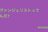 エヴァンジェリストってなんだ？ #cross2022