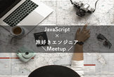JavaScript×旅好きエンジニアのMeetup！