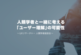 【PM/UXリサーチ勉強会】人類学者と一緒に考える「ユーザー理解」の可能性