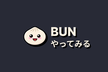 初見でbunを触ってみるので、あれやこれや言い合いたい