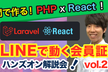 PHP Laravel x React !！ LINEで動く会員証ハンズオン解説会 vol.2