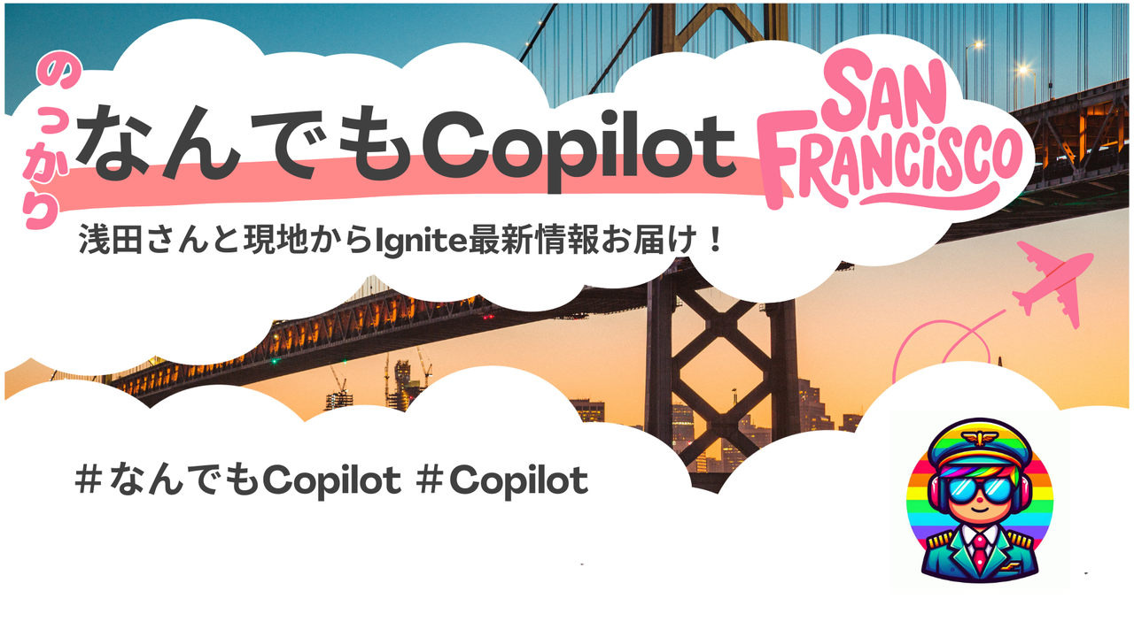 なんでもCopilot in サンフランシスコ 浅田さんにのっかってIgnite情報を現地からお届け