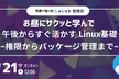 【勉強会】お昼にサクッと学んで午後からすぐ活かす Linux基礎 ~権限からパッケージ管理まで~