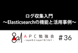 ログ収集入門 ～Elasticsearchの機能と活用事例～