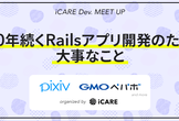 【iCARE Dev Meetup #34】10年続くRailsアプリ開発のために大事なこと