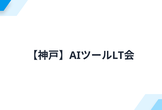 【神戸】AIツールLT会