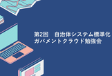 第2回　自治体システム標準化・ガバメントクラウド勉強会
