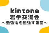 kintone若手交流会～勉強法を勉強する回～