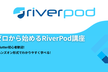 ゼロから始めるRiverPod講座