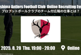 鹿島アントラーズ オンライン採用イベント -プロフットボールクラブのチーム付広報の仕事とは？-
