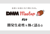 DMM meetup #39 ～開発生産性を熱く語る会～