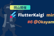 FlutterKaigi mini #6 @Okayama