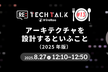 Re:TechTalk #13 アーキテクチャを設計するといふこと（2025年版）