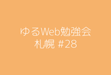 ゆるWeb勉強会@札幌 #28