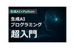 【新講座】Pythonで始める生成AIプログラミング超入門-初心者でもできる！AI活用の第一歩