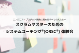 【対面開催】スクラムマスターのためのシステムコーチング体験会（2025/05②）