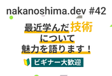 nakanoshima.dev #42 【ビギナー大募集】最近学んだ技術について魅力を語ります！