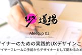 UX道場 Meetup 02「受託のWebデザイナーでもできる実践的UXデザインことはじめ」