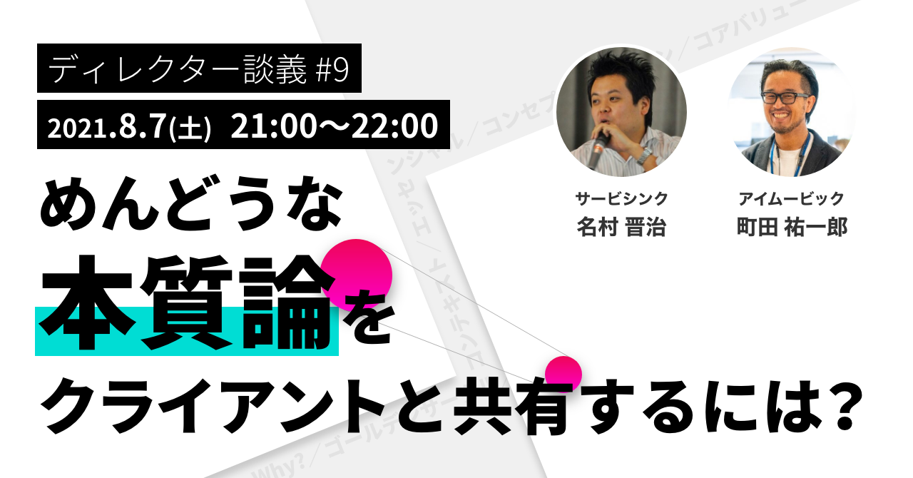 【日程8/7(土)に変更】ディレクター談義#9／めんどうな本質論をクライアントと共有するには？ (2021/08/07 21:00〜)