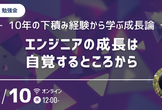 【勉強会】エンジニアの成長は自覚するところから〜10年の下積み経験から学ぶ成長論〜